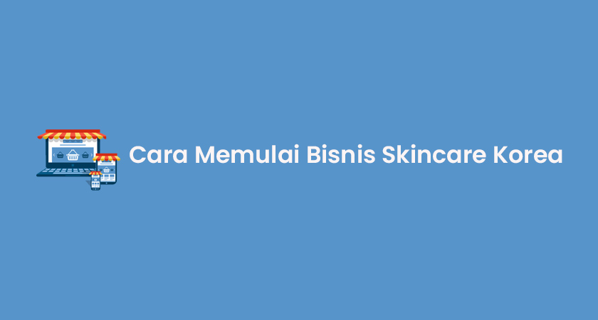 Cara Memulai Bisnis Skincare Korea