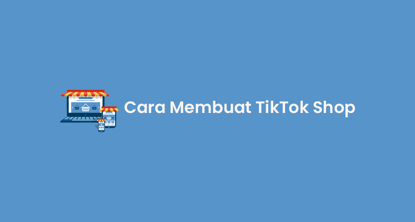 Cara Membuat TikTok Shop Untuk Jualan & Syarat Utama!